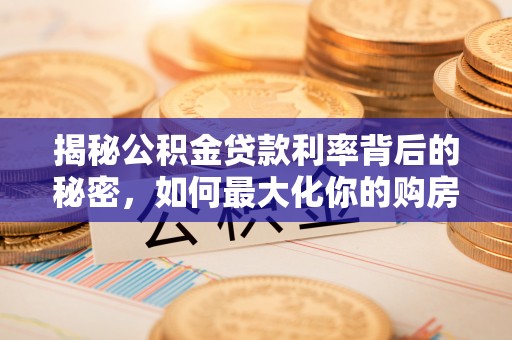 禅城揭秘公积金贷款利率背后的秘密，如何最大化你的购房优势