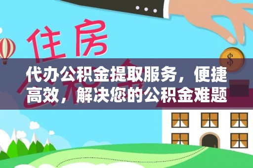 禅城代办公积金提取服务，便捷高效，解决您的公积金难题