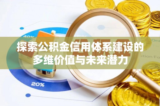 禅城探索公积金信用体系建设的多维价值与未来潜力
