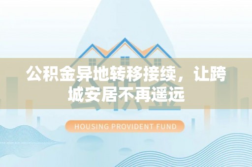 禅城公积金异地转移接续，让跨城安居不再遥远