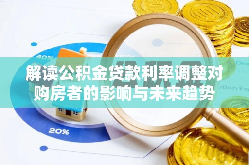 禅城解读公积金贷款利率调整对购房者的影响与未来趋势