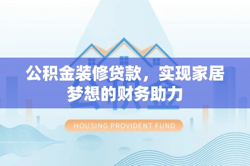 禅城公积金装修贷款，实现家居梦想的财务助力