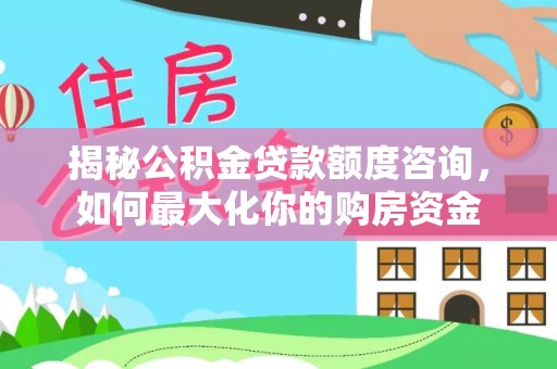 禅城揭秘公积金贷款额度咨询，如何最大化你的购房资金