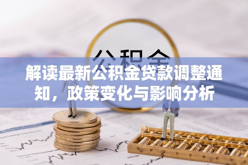 禅城解读最新公积金贷款调整通知，政策变化与影响分析
