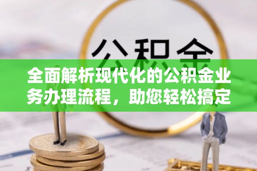 禅城全面解析现代化的公积金业务办理流程，助您轻松搞定每一笔交易