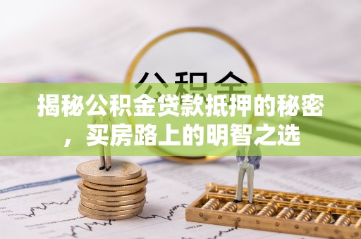 禅城揭秘公积金贷款抵押的秘密，买房路上的明智之选