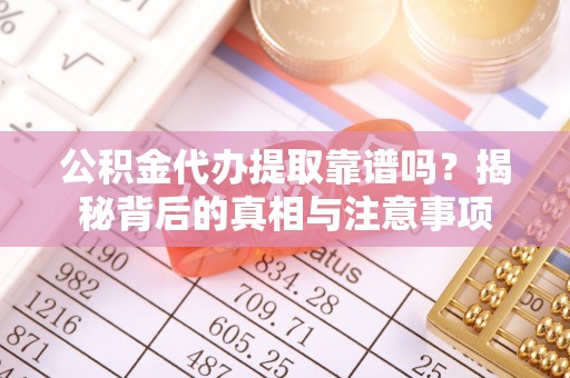 禅城公积金代办提取靠谱吗？揭秘背后的真相与注意事项
