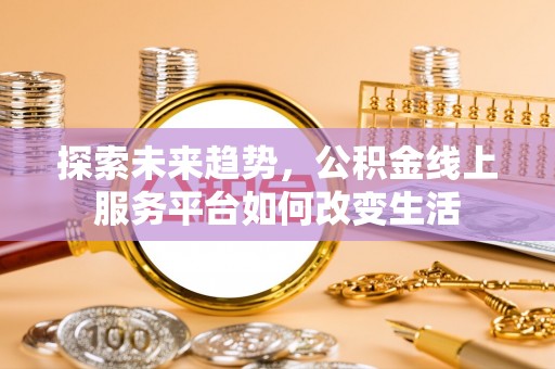 禅城探索未来趋势，公积金线上服务平台如何改变生活