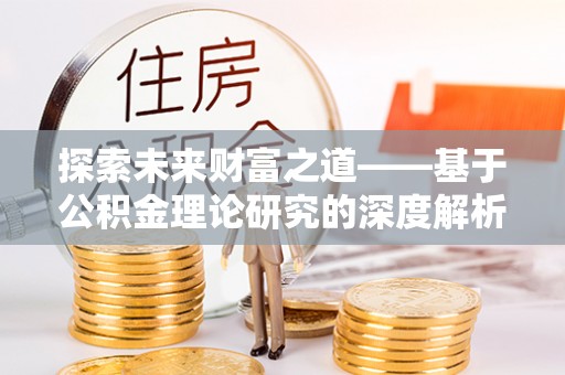 禅城探索未来财富之道——基于公积金理论研究的深度解析
