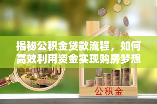 禅城揭秘公积金贷款流程，如何高效利用资金实现购房梦想