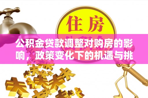 禅城公积金贷款调整对购房的影响，政策变化下的机遇与挑战
