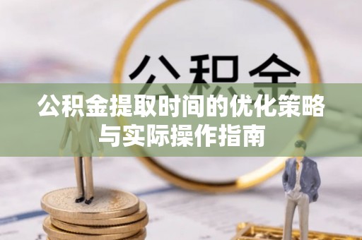 禅城公积金提取时间的优化策略与实际操作指南