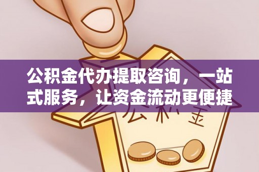 禅城公积金代办提取咨询，一站式服务，让资金流动更便捷