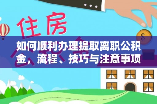 禅城如何顺利办理提取离职公积金，流程、技巧与注意事项全解析