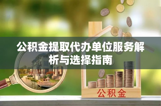 禅城公积金提取代办单位服务解析与选择指南