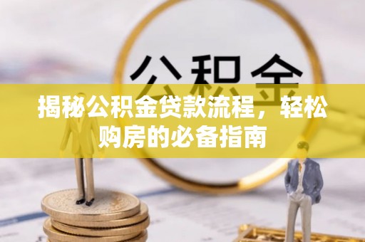 禅城揭秘公积金贷款流程，轻松购房的必备指南