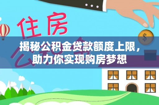 禅城揭秘公积金贷款额度上限，助力你实现购房梦想