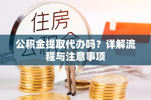 禅城公积金提取代办吗？详解流程与注意事项