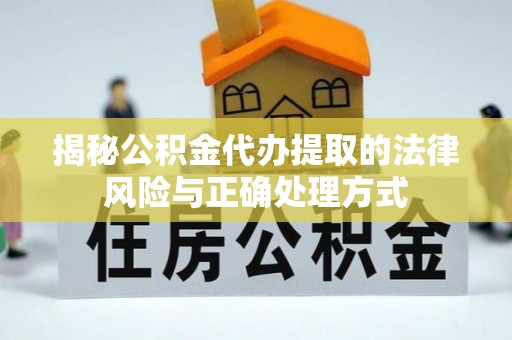 禅城揭秘公积金代办提取的法律风险与正确处理方式