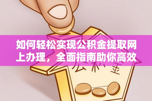 禅城如何轻松实现公积金提取网上办理，全面指南助你高效完成