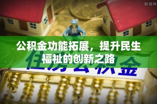 禅城公积金功能拓展，提升民生福祉的创新之路