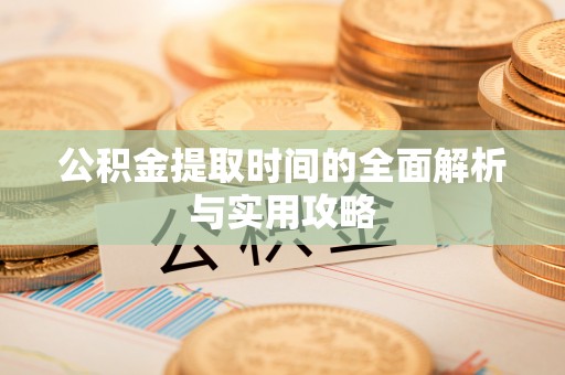 禅城公积金提取时间的全面解析与实用攻略