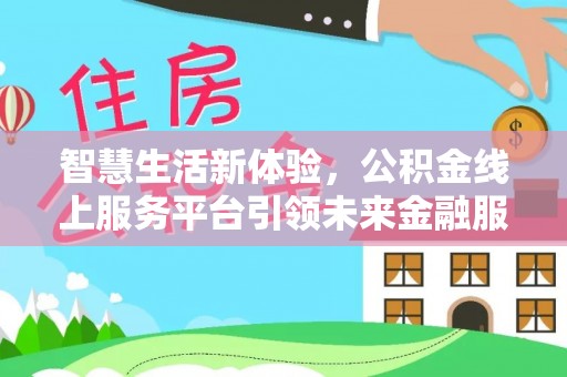 禅城智慧生活新体验，公积金线上服务平台引领未来金融服务