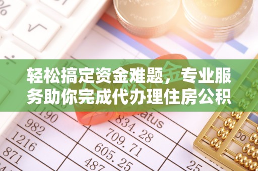 禅城轻松搞定资金难题，专业服务助你完成代办理住房公积金提取