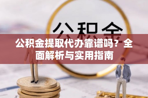 禅城公积金提取代办靠谱吗？全面解析与实用指南