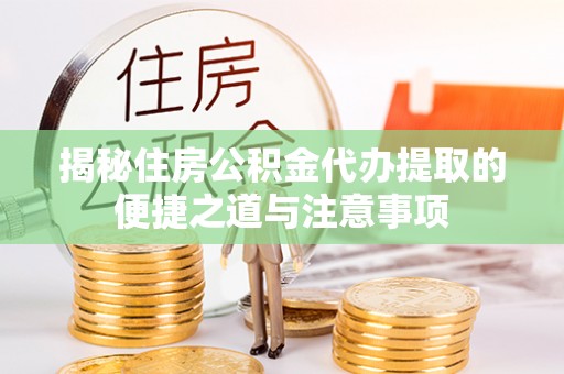 禅城揭秘住房公积金代办提取的便捷之道与注意事项