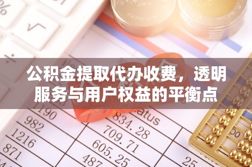 禅城公积金提取代办收费，透明服务与用户权益的平衡点