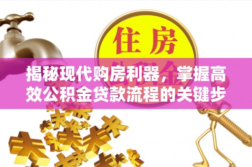 禅城揭秘现代购房利器，掌握高效公积金贷款流程的关键步骤