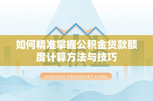 禅城如何精准掌握公积金贷款额度计算方法与技巧