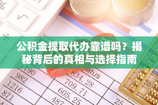禅城公积金提取代办靠谱吗？揭秘背后的真相与选择指南