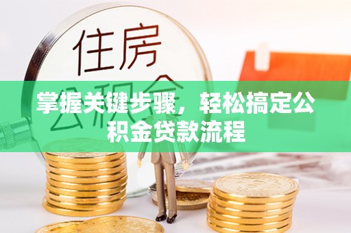 禅城掌握关键步骤，轻松搞定公积金贷款流程