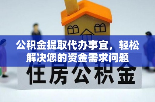 禅城公积金提取代办事宜，轻松解决您的资金需求问题