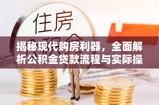 禅城揭秘现代购房利器，全面解析公积金贷款流程与实际操作指南