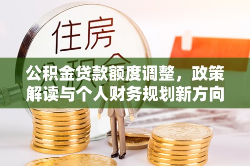 禅城公积金贷款额度调整，政策解读与个人财务规划新方向