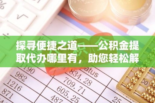 禅城探寻便捷之道——公积金提取代办哪里有，助您轻松解决资金难题