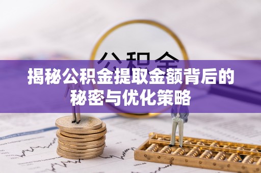 禅城揭秘公积金提取金额背后的秘密与优化策略