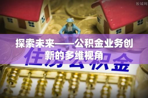 禅城探索未来——公积金业务创新的多维视角