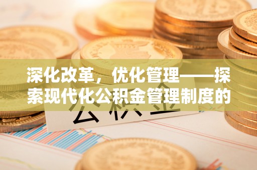 禅城深化改革，优化管理——探索现代化公积金管理制度的实践与未来