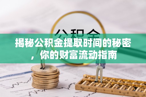 禅城揭秘公积金提取时间的秘密，你的财富流动指南