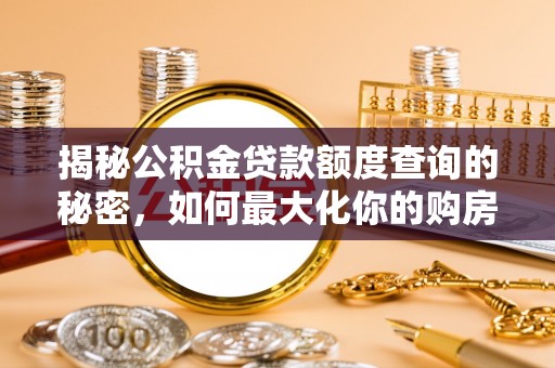 禅城揭秘公积金贷款额度查询的秘密，如何最大化你的购房资金？