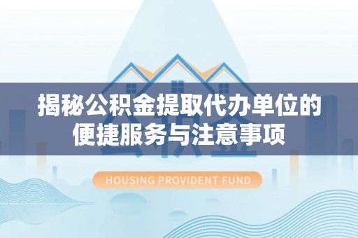 禅城揭秘公积金提取代办单位的便捷服务与注意事项