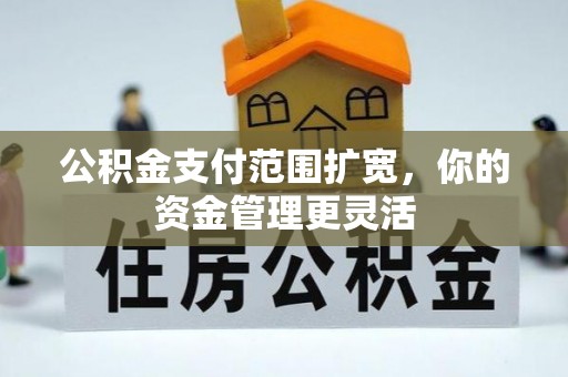 禅城公积金支付范围扩宽，你的资金管理更灵活