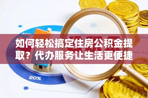 禅城如何轻松搞定住房公积金提取？代办服务让生活更便捷
