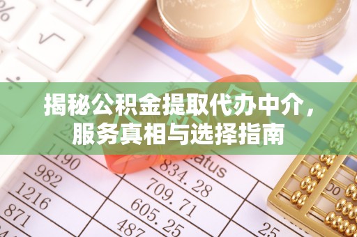 禅城揭秘公积金提取代办中介，服务真相与选择指南