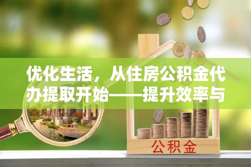 禅城优化生活，从住房公积金代办提取开始——提升效率与便捷的秘诀