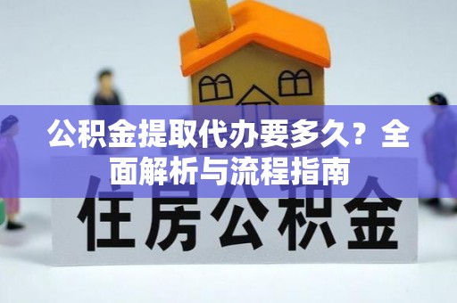 禅城公积金提取代办要多久？全面解析与流程指南